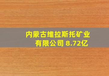 内蒙古维拉斯托矿业有限公司 8.72亿